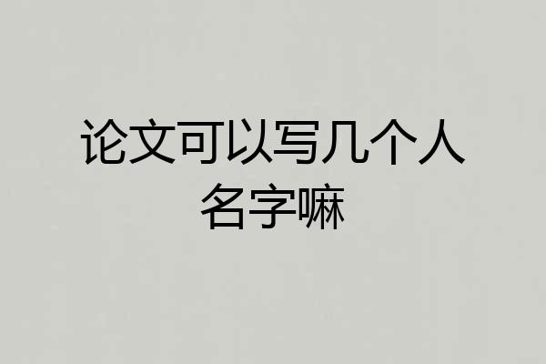 论文可以写几个人名字嘛