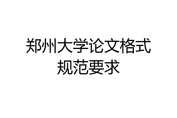 郑州大学论文格式规范要求