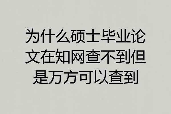 为什么硕士毕业论文在知网查不到但是万方可以查到