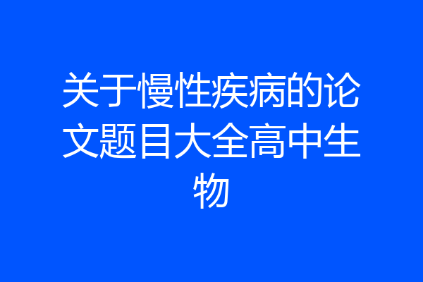 关于慢性疾病的论文题目大全高中生物