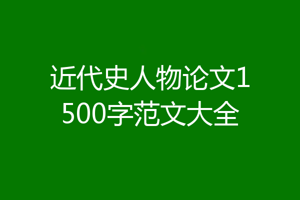 近代史人物论文1500字范文大全