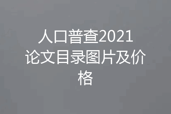 人口普查2021论文目录图片及价格