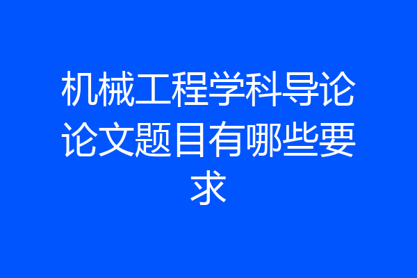 机械工程学科导论论文题目有哪些要求