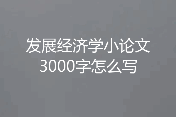 发展经济学小论文3000字怎么写