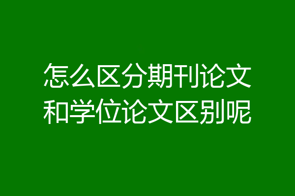 怎么区分期刊论文和学位论文区别呢