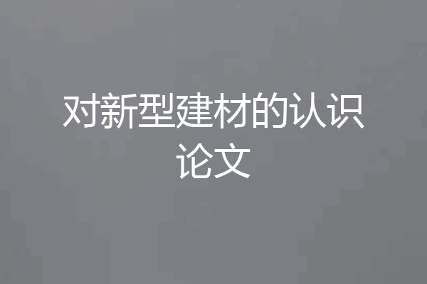 对新型建材的认识论文