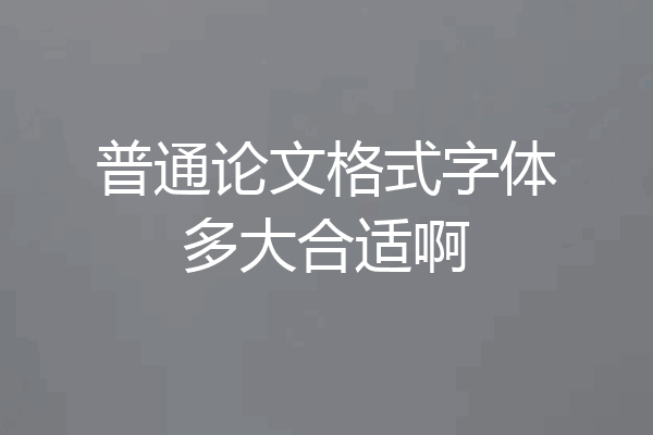 普通论文格式字体多大合适啊