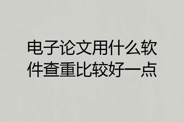 电子论文用什么软件查重比较好一点