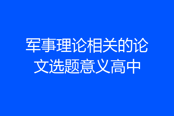 军事理论相关的论文选题意义高中