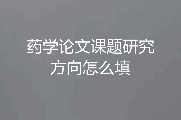 药学论文课题研究方向怎么填