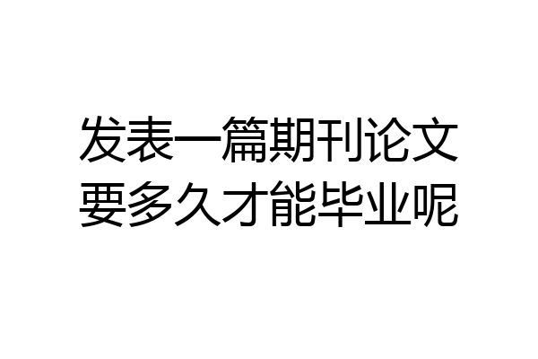 发表一篇期刊论文要多久才能毕业呢