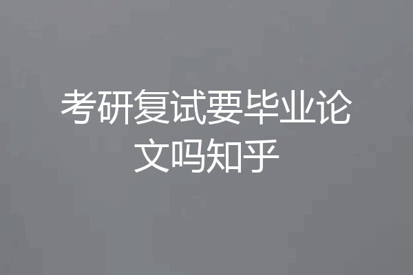 考研复试要毕业论文吗知乎