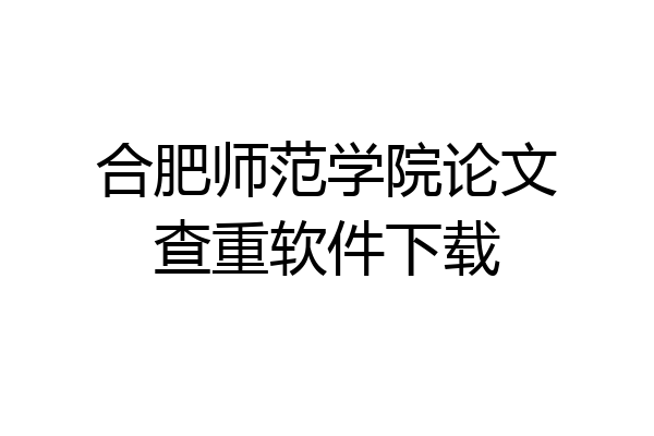 合肥师范学院论文查重软件下载