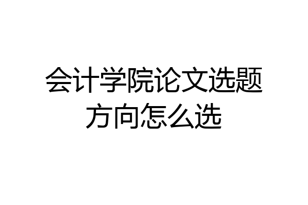 会计学院论文选题方向怎么选