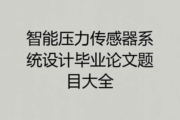 智能压力传感器系统设计毕业论文题目大全