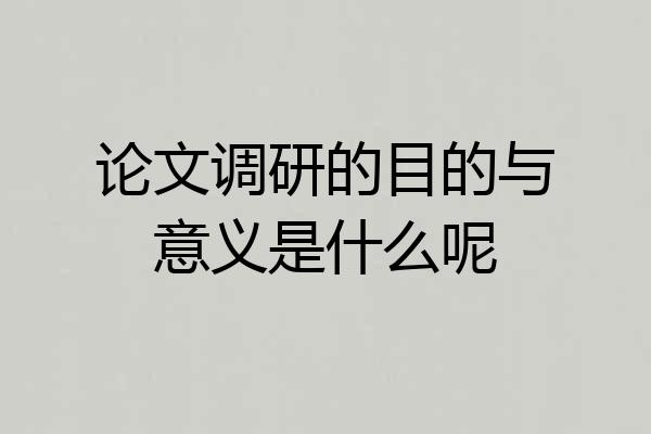 论文调研的目的与意义是什么呢