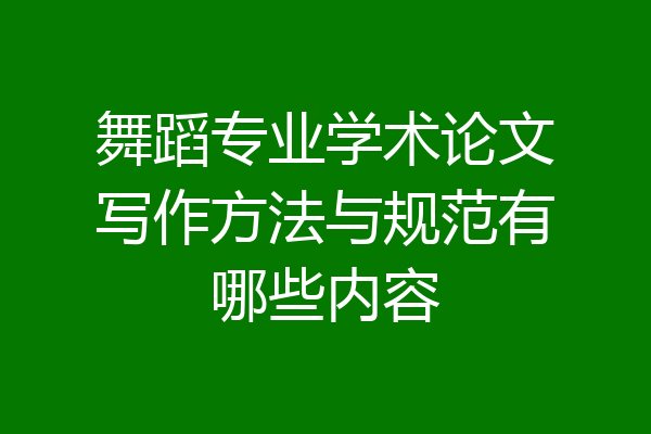 舞蹈专业学术论文写作方法与规范有哪些内容