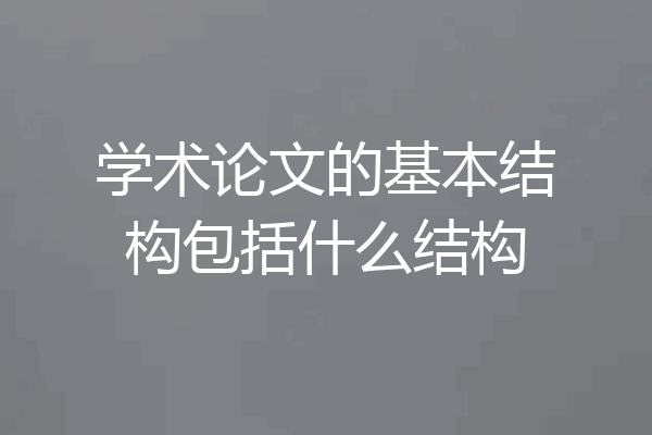学术论文的基本结构包括什么结构