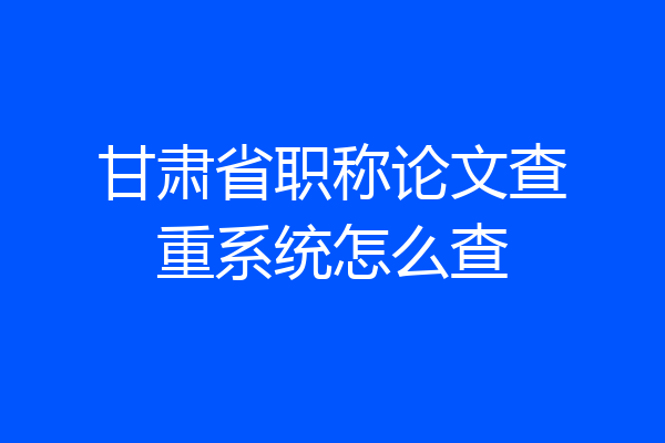 甘肃省职称论文查重系统怎么查