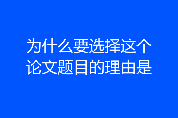 为什么要选择这个论文题目的理由是