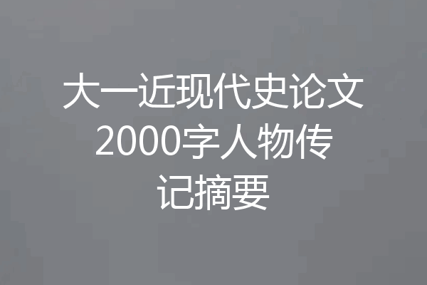 大一近现代史论文2000字人物传记摘要