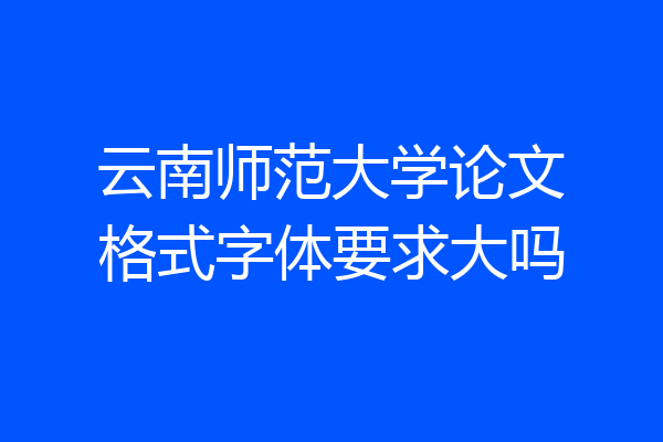 云南师范大学论文格式字体要求大吗