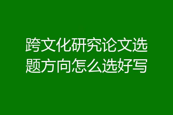 跨文化研究论文选题方向怎么选好写