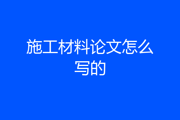 施工材料论文怎么写的