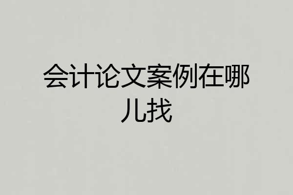 会计论文案例在哪儿找