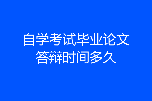 自学考试毕业论文答辩时间多久