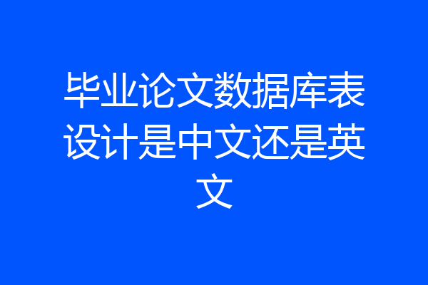 毕业论文数据库表设计是中文还是英文