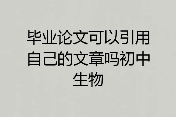 毕业论文可以引用自己的文章吗初中生物