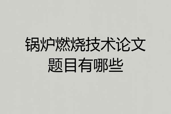 锅炉燃烧技术论文题目有哪些