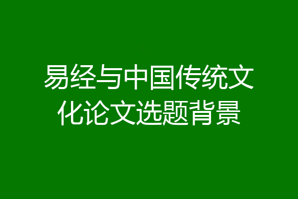易经与中国传统文化论文选题背景