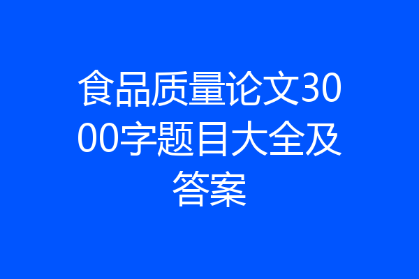 食品质量论文3000字题目大全及答案