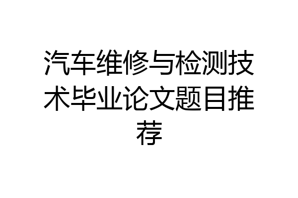 汽车维修与检测技术毕业论文题目推荐