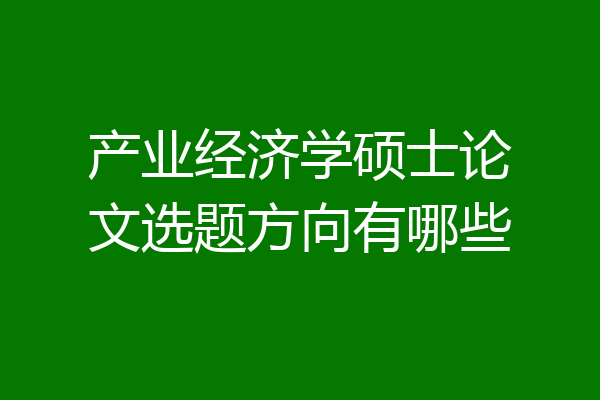 产业经济学硕士论文选题方向有哪些