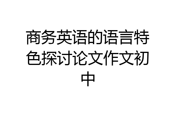 商务英语的语言特色探讨论文作文初中