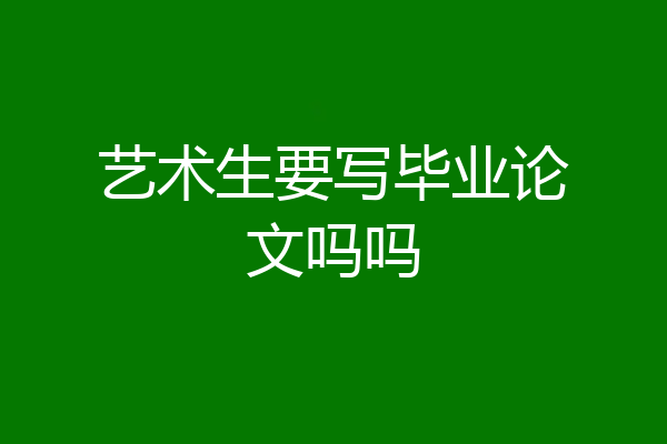艺术生要写毕业论文吗吗