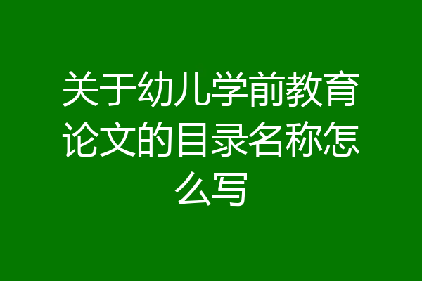 关于幼儿学前教育论文的目录名称怎么写