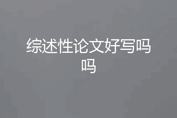 综述性论文好写吗吗