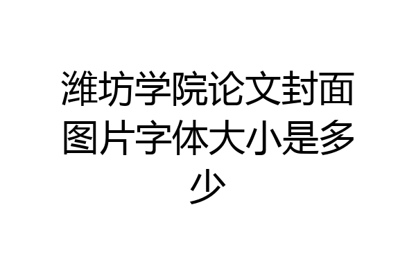 潍坊学院论文封面图片字体大小是多少