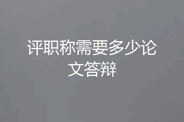评职称需要多少论文答辩