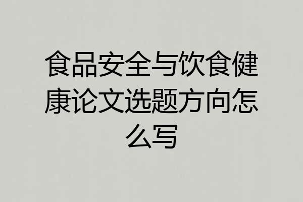 食品安全与饮食健康论文选题方向怎么写