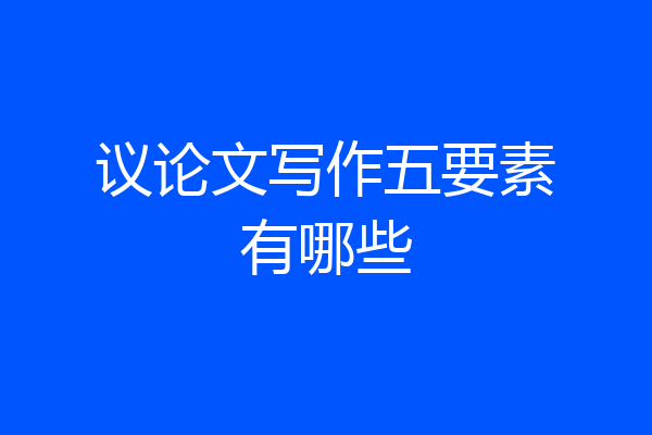 议论文写作五要素有哪些