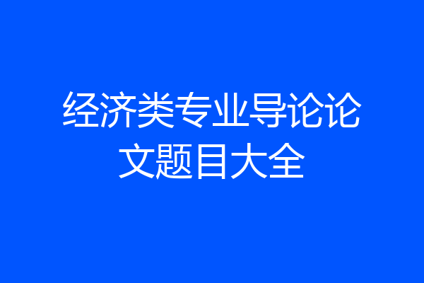 经济类专业导论论文题目大全