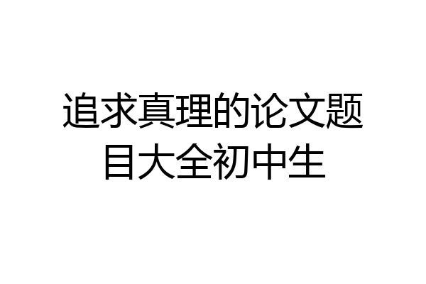 追求真理的论文题目大全初中生