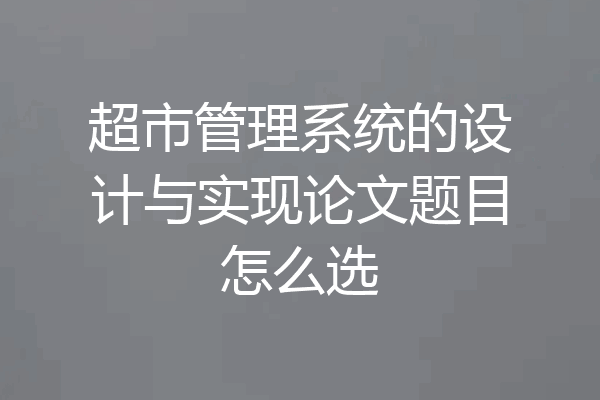 超市管理系统的设计与实现论文题目怎么选