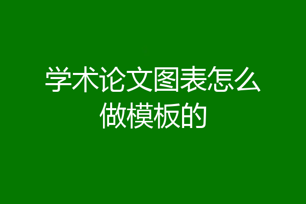 学术论文图表怎么做模板的