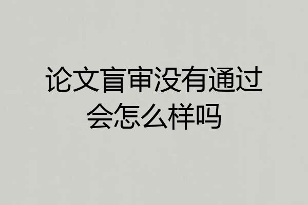 论文盲审没有通过会怎么样吗